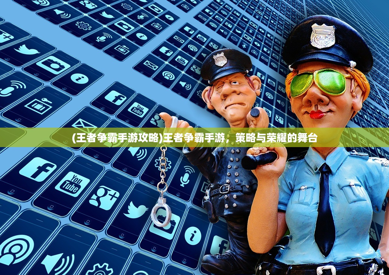 (王者争霸手游攻略)王者争霸手游，策略与荣耀的舞台