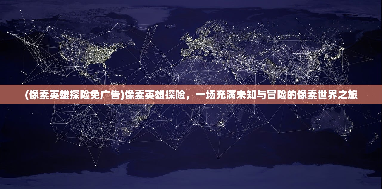 (像素英雄探险免广告)像素英雄探险，一场充满未知与冒险的像素世界之旅
