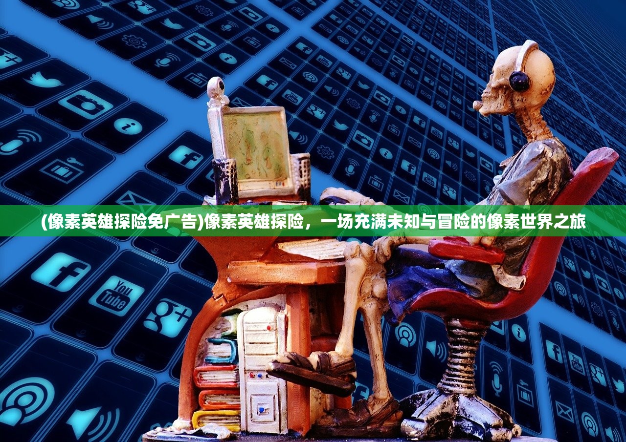 (像素英雄探险免广告)像素英雄探险，一场充满未知与冒险的像素世界之旅
