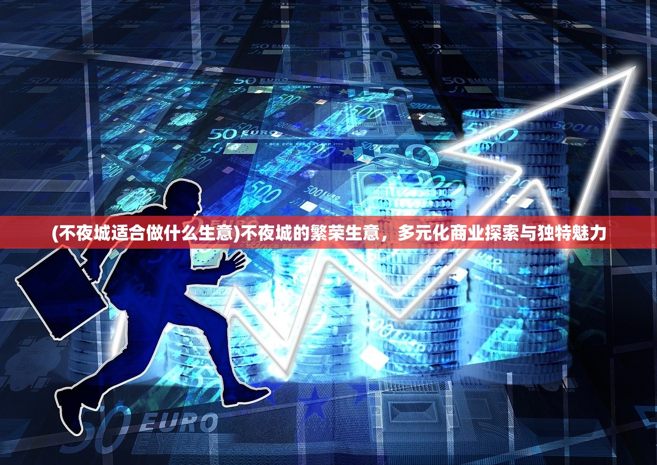 (不夜城适合做什么生意)不夜城的繁荣生意，多元化商业探索与独特魅力