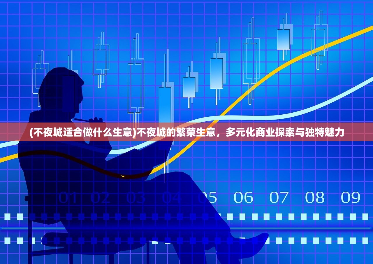 (不夜城适合做什么生意)不夜城的繁荣生意，多元化商业探索与独特魅力