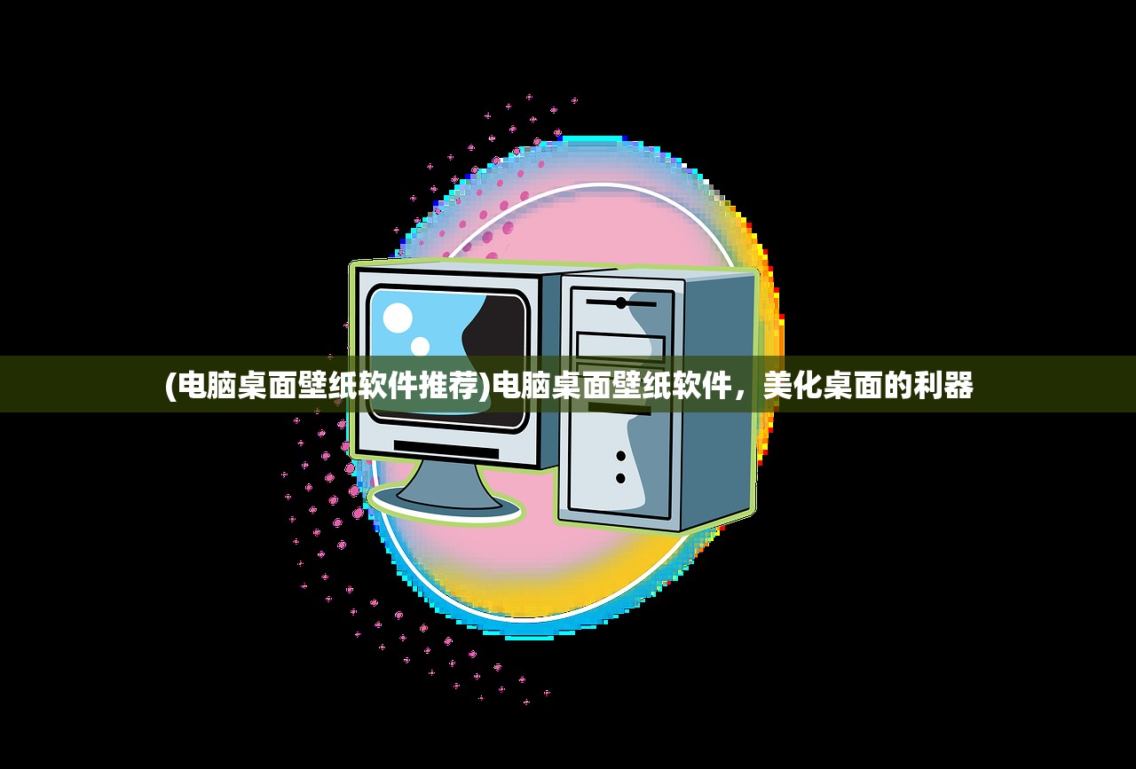 (电脑桌面壁纸软件推荐)电脑桌面壁纸软件，美化桌面的利器