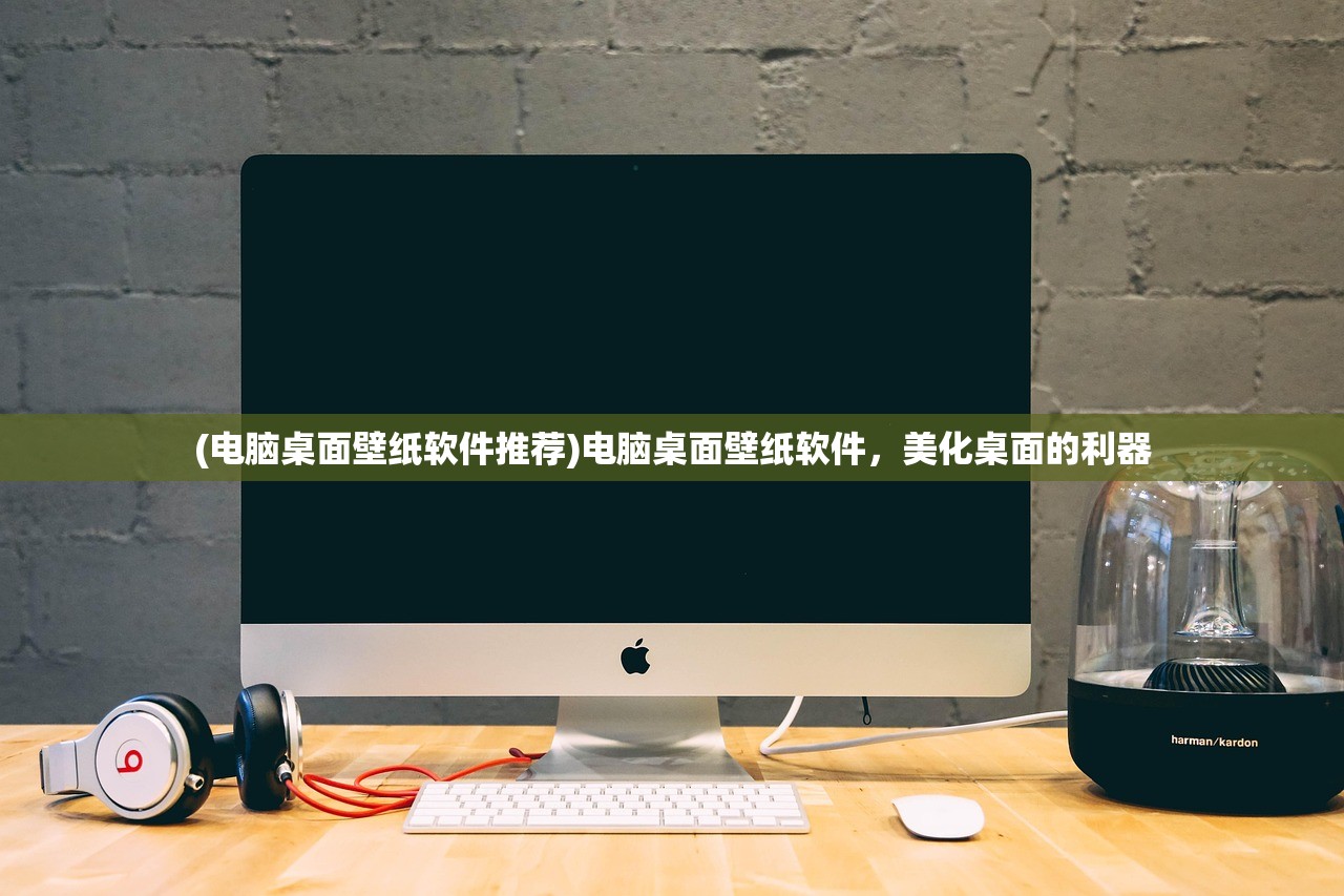 (电脑桌面壁纸软件推荐)电脑桌面壁纸软件，美化桌面的利器