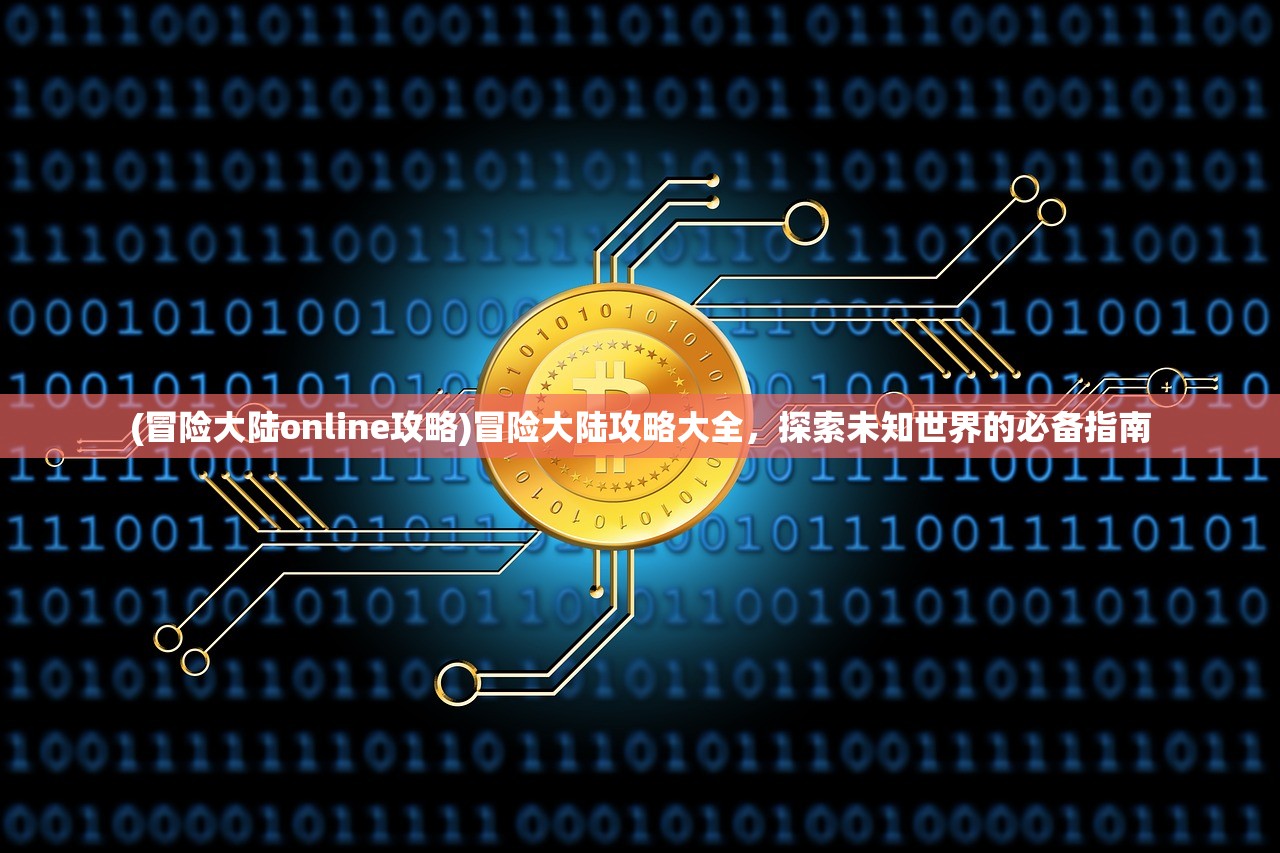 (冒险大陆online攻略)冒险大陆攻略大全，探索未知世界的必备指南