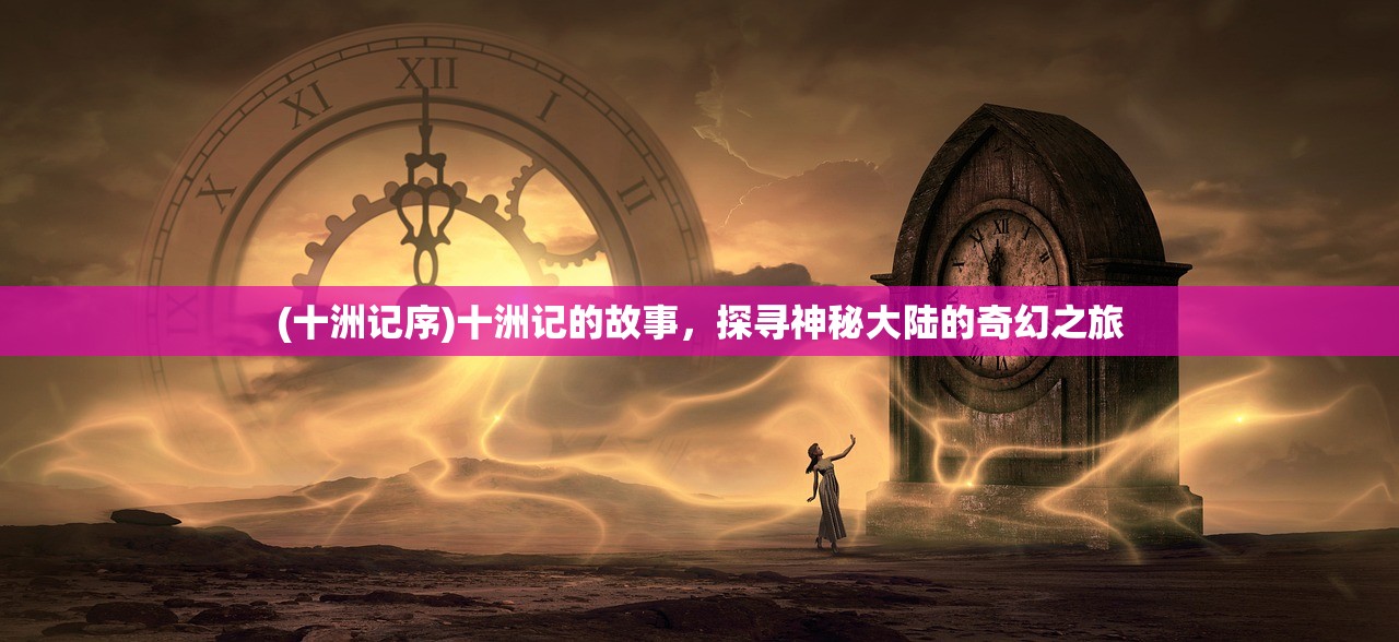 (十洲记序)十洲记的故事，探寻神秘大陆的奇幻之旅