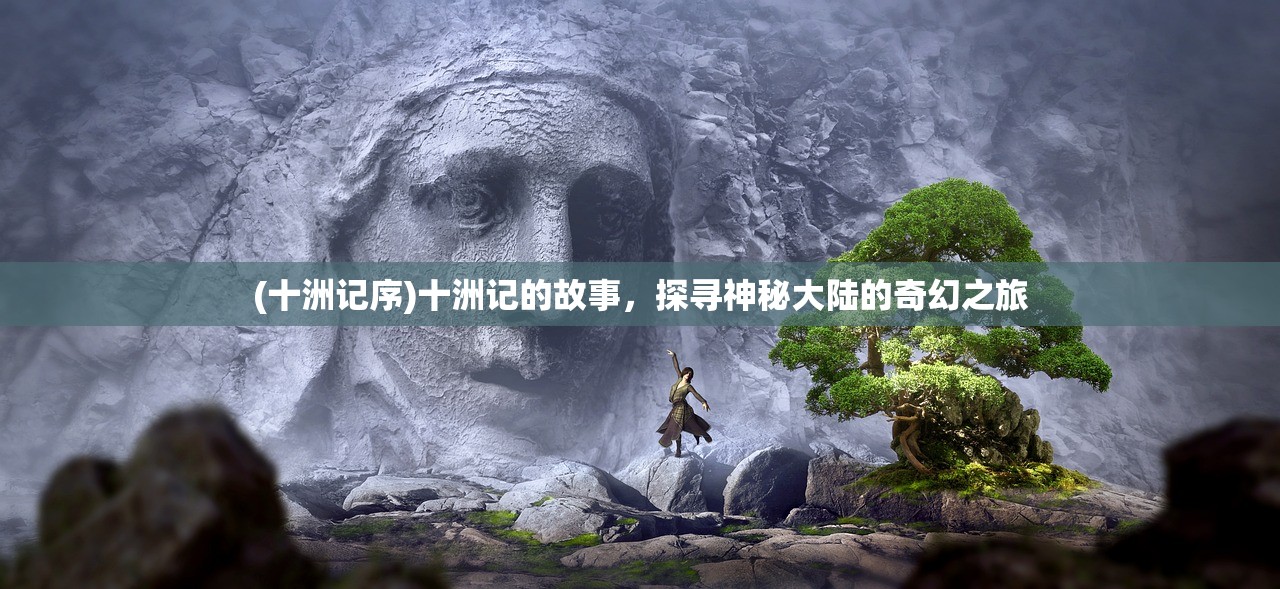 (十洲记序)十洲记的故事，探寻神秘大陆的奇幻之旅