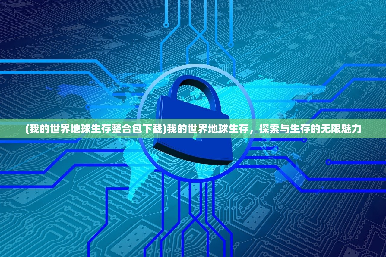 (我的世界地球生存整合包下载)我的世界地球生存，探索与生存的无限魅力
