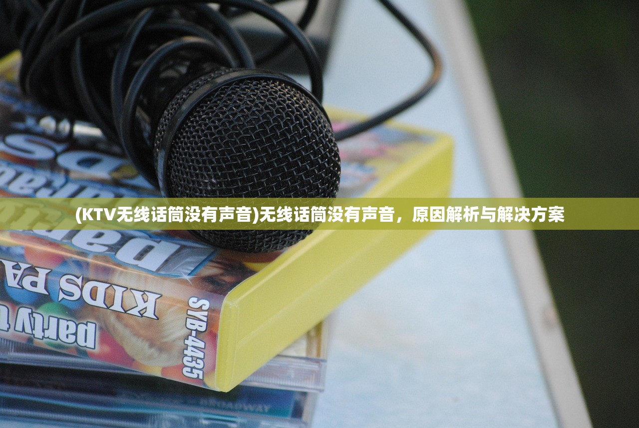 (KTV无线话筒没有声音)无线话筒没有声音，原因解析与解决方案