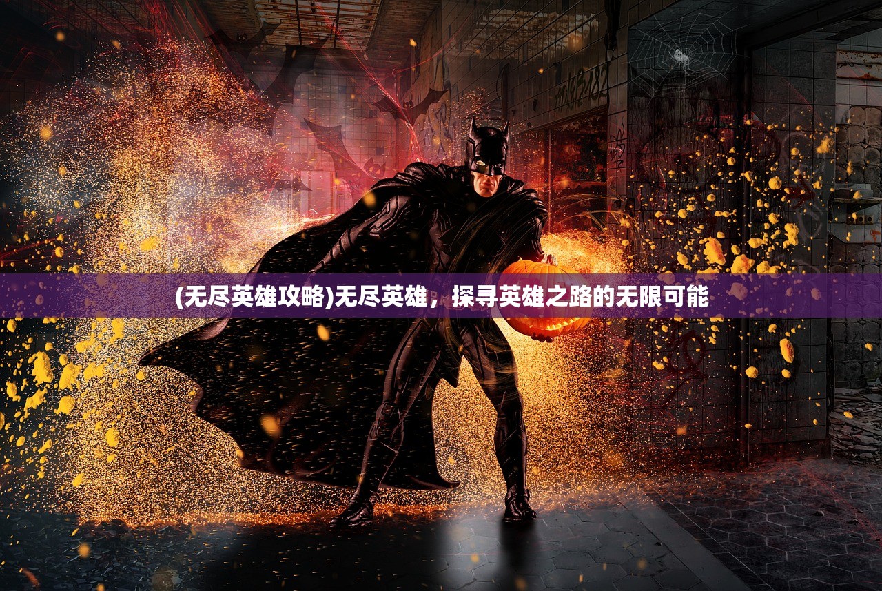 (无尽英雄攻略)无尽英雄，探寻英雄之路的无限可能