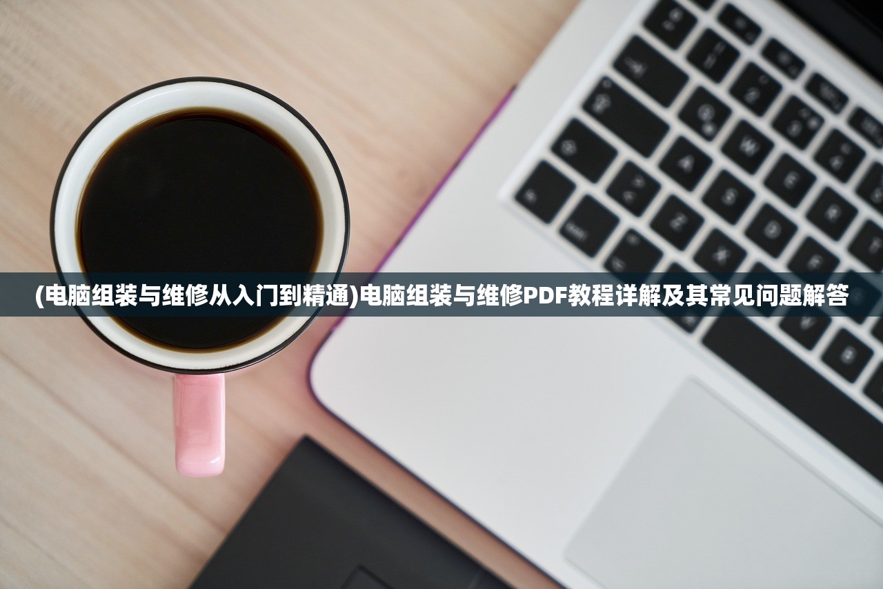 (电脑组装与维修从入门到精通)电脑组装与维修PDF教程详解及其常见问题解答