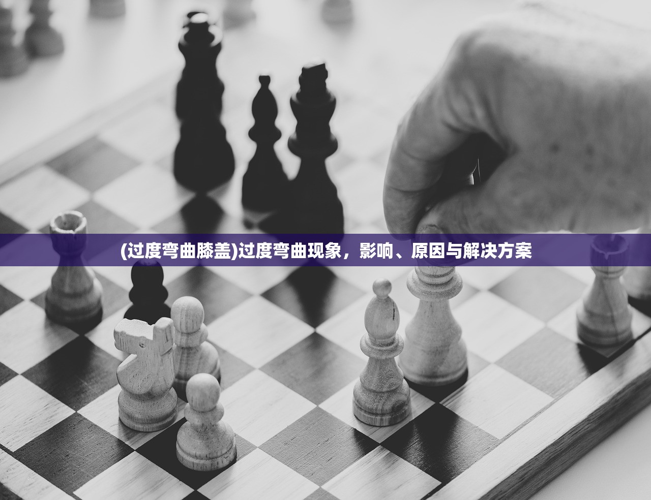 (过度弯曲膝盖)过度弯曲现象，影响、原因与解决方案