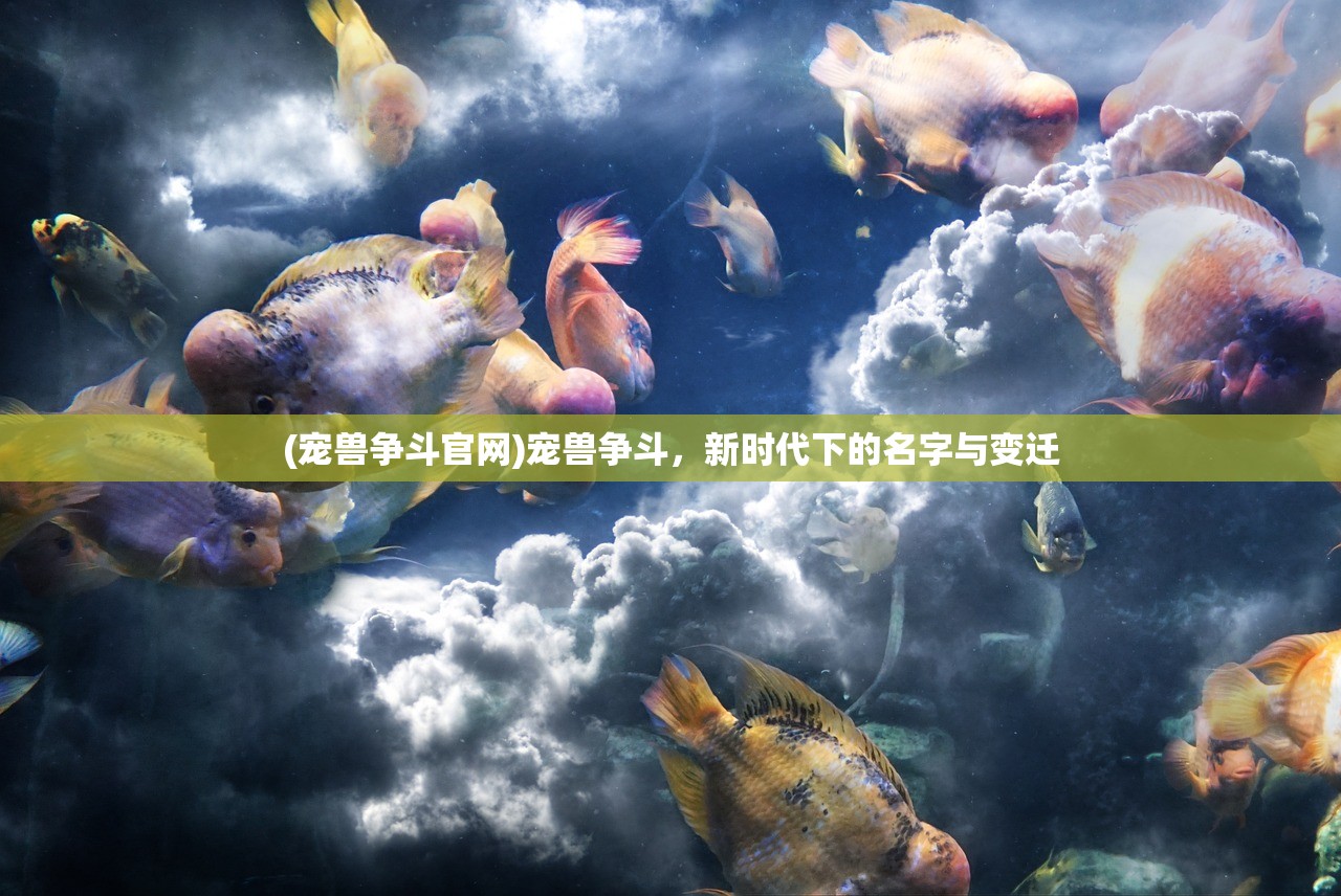 (宠兽争斗官网)宠兽争斗，新时代下的名字与变迁