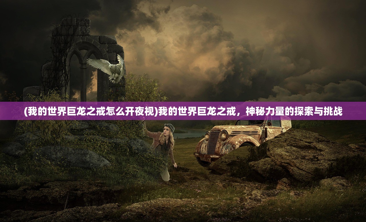 (我的世界巨龙之戒怎么开夜视)我的世界巨龙之戒，神秘力量的探索与挑战