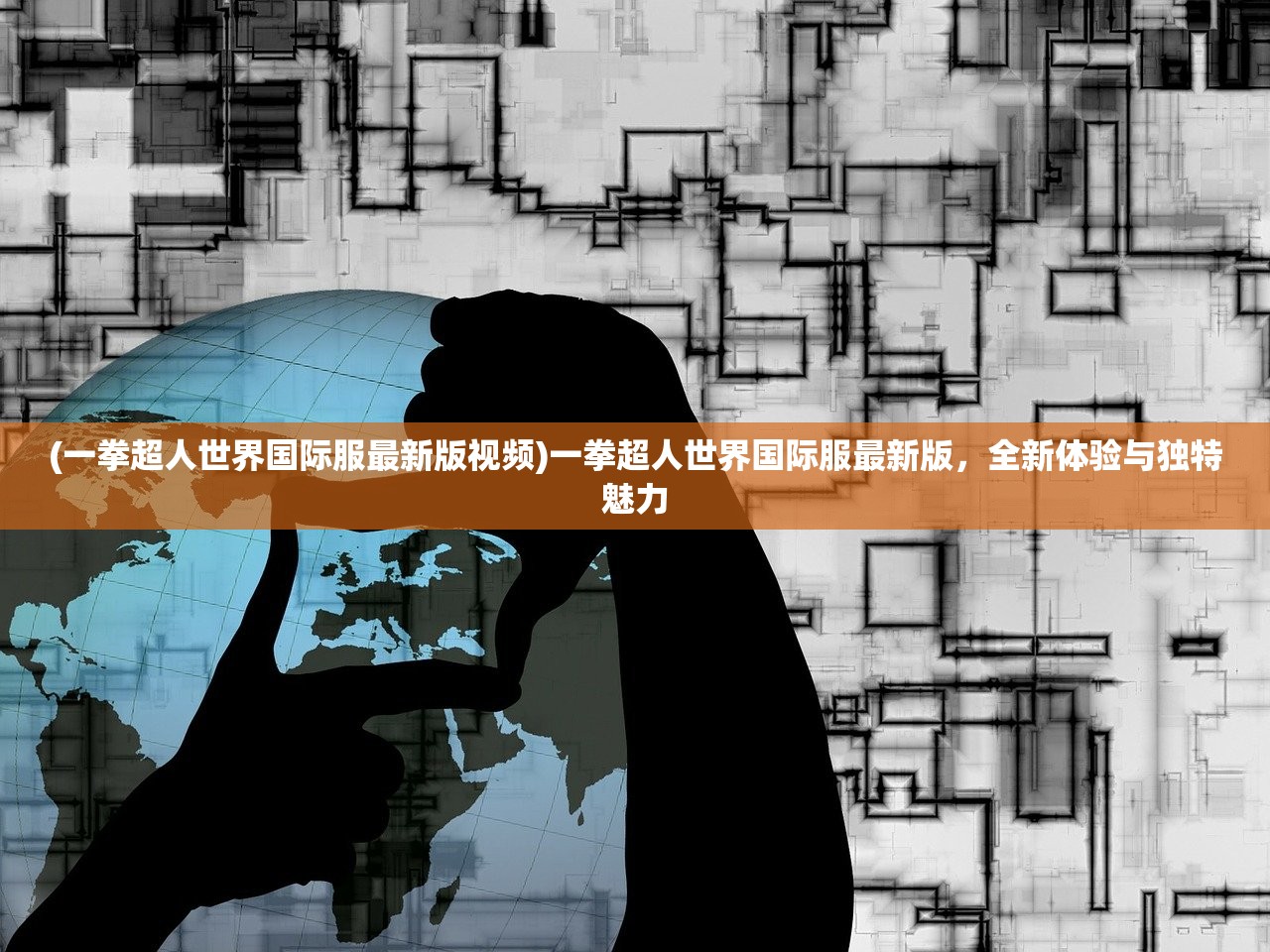(一拳超人世界国际服最新版视频)一拳超人世界国际服最新版，全新体验与独特魅力