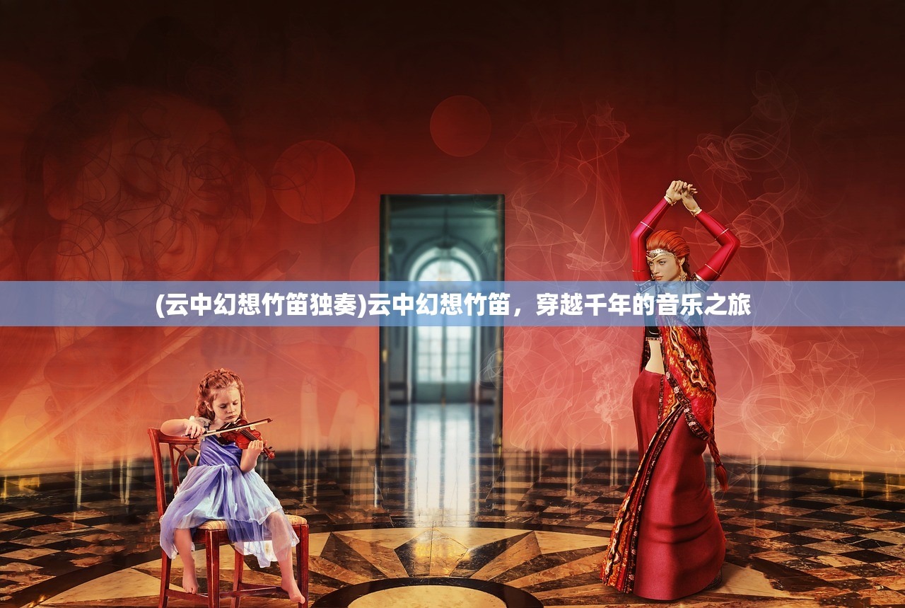 (云中幻想竹笛独奏)云中幻想竹笛，穿越千年的音乐之旅