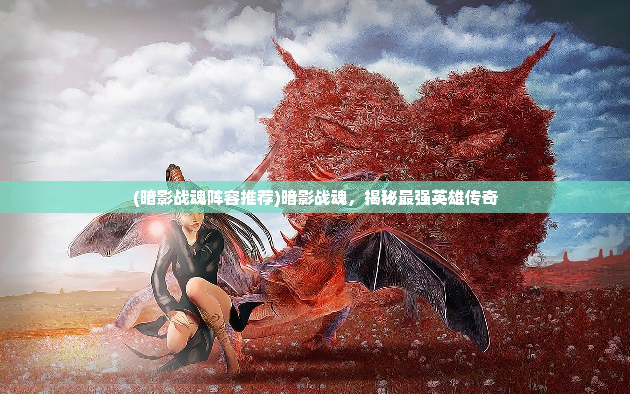 (暗影战魂阵容推荐)暗影战魂，揭秘最强英雄传奇