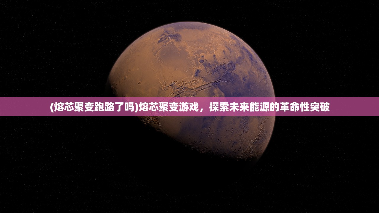 (熔芯聚变跑路了吗)熔芯聚变游戏，探索未来能源的革命性突破