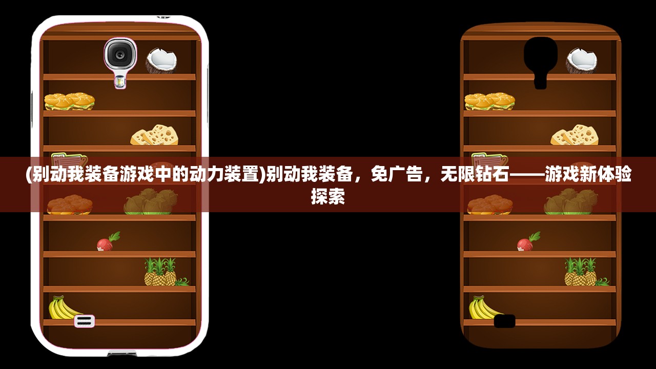 (别动我装备游戏中的动力装置)别动我装备，免广告，无限钻石——游戏新体验探索