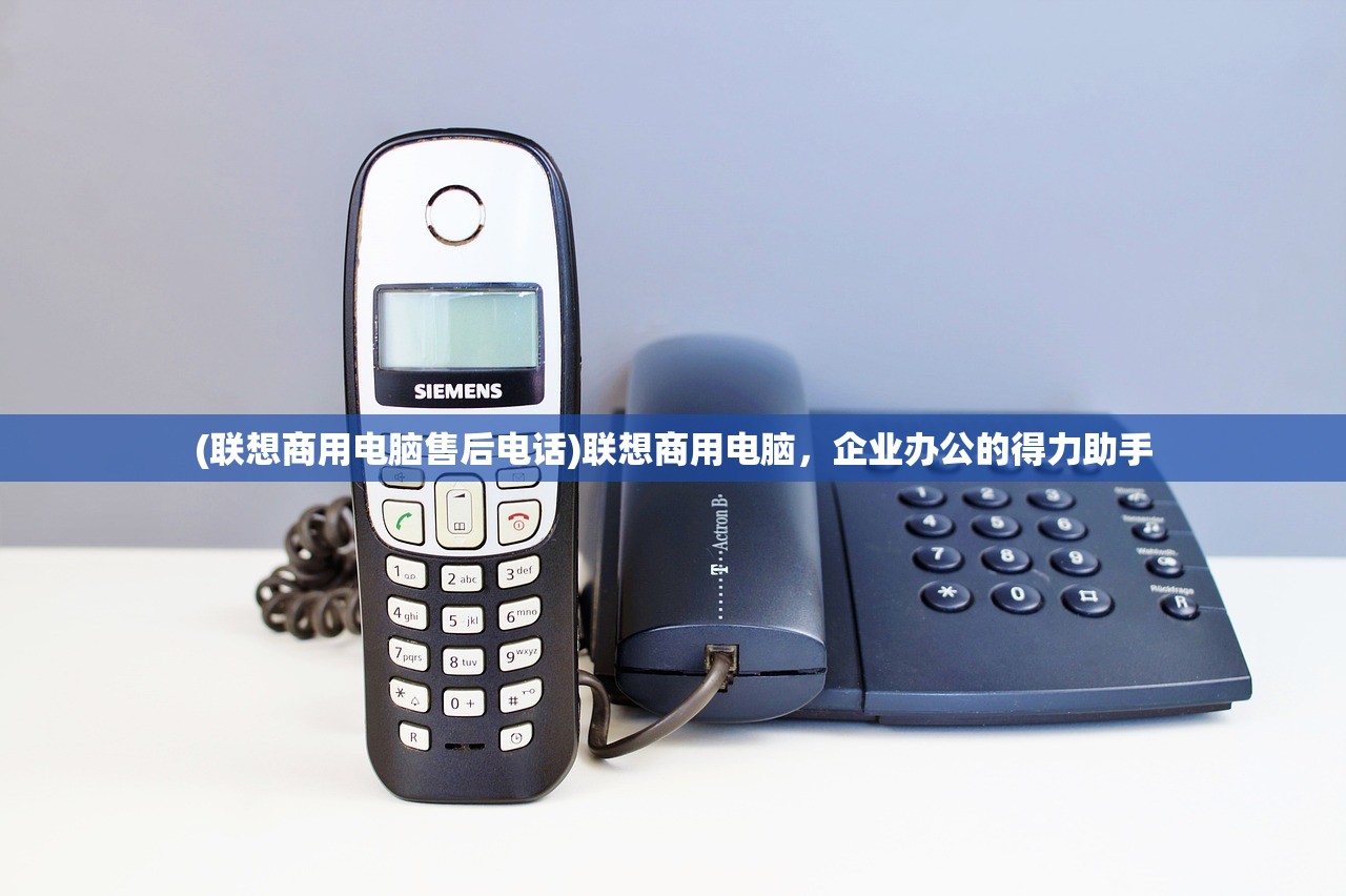 (联想商用电脑售后电话)联想商用电脑，企业办公的得力助手