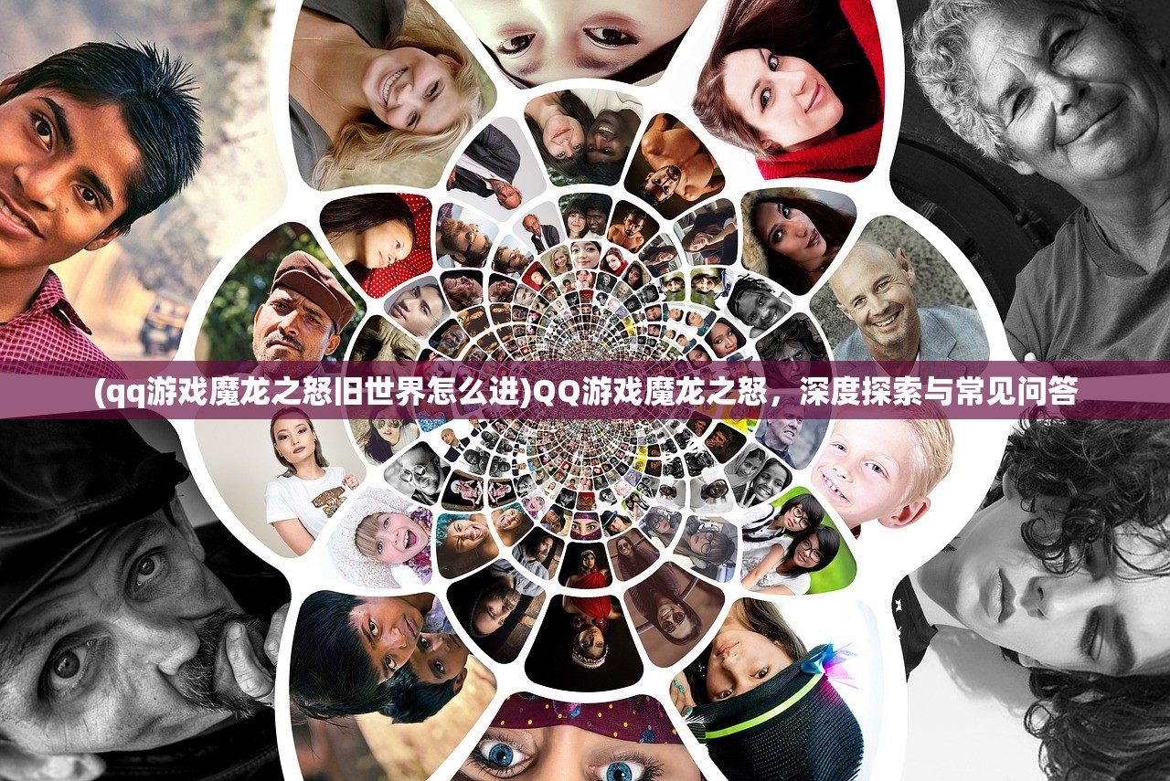 (qq游戏魔龙之怒旧世界怎么进)QQ游戏魔龙之怒，深度探索与常见问答