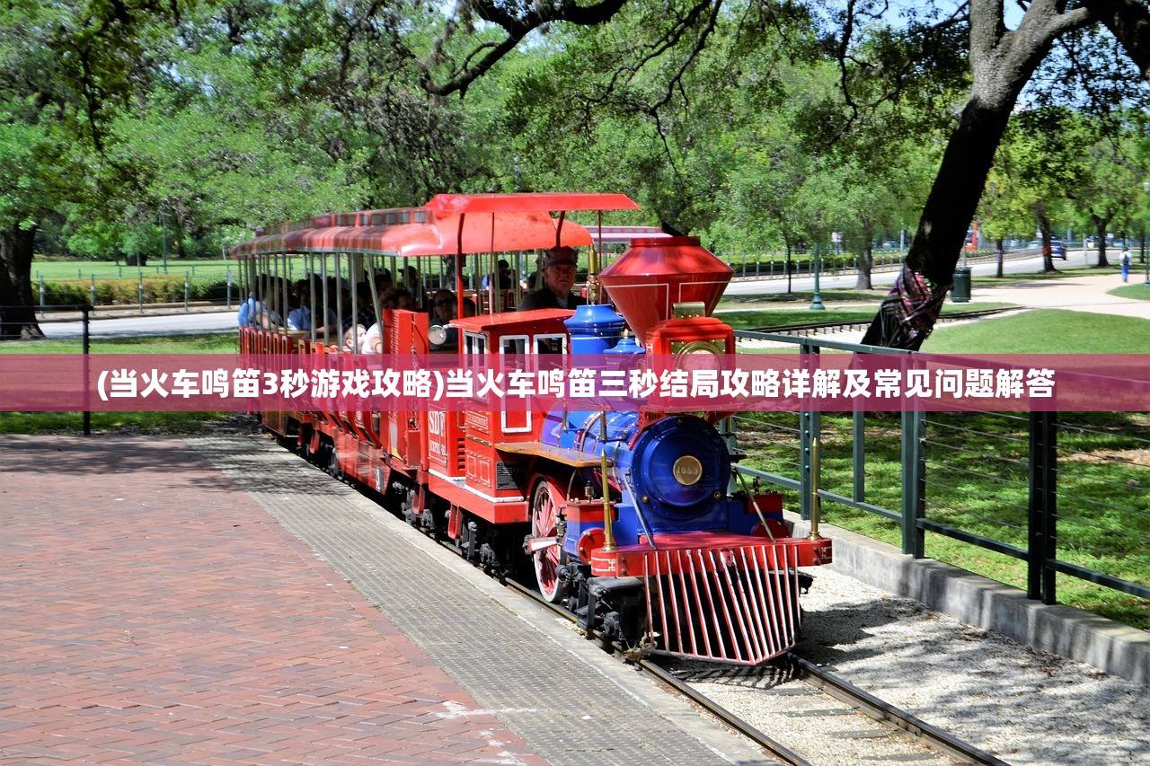 (当火车鸣笛3秒游戏攻略)当火车鸣笛三秒结局攻略详解及常见问题解答