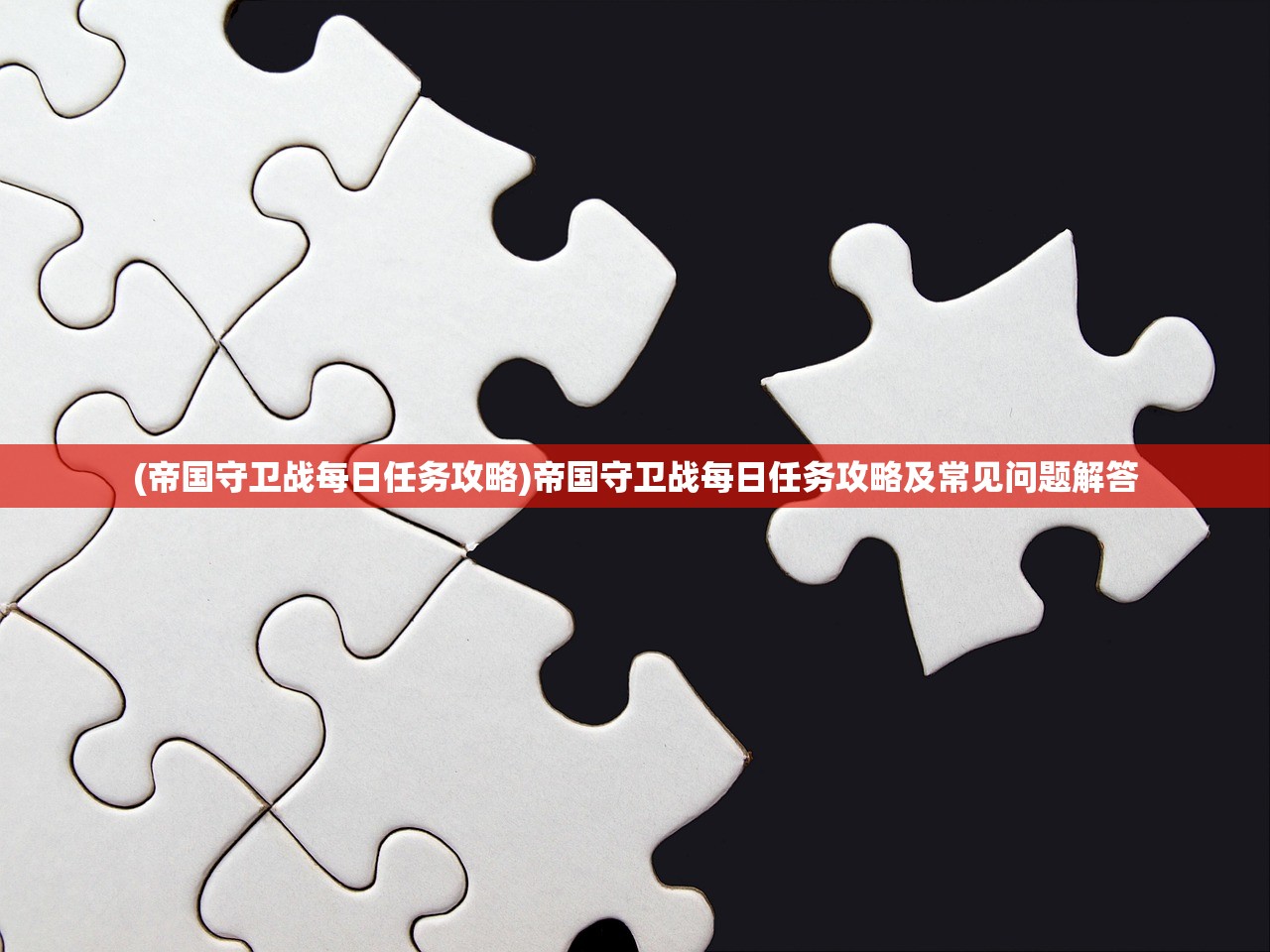 (帝国守卫战每日任务攻略)帝国守卫战每日任务攻略及常见问题解答