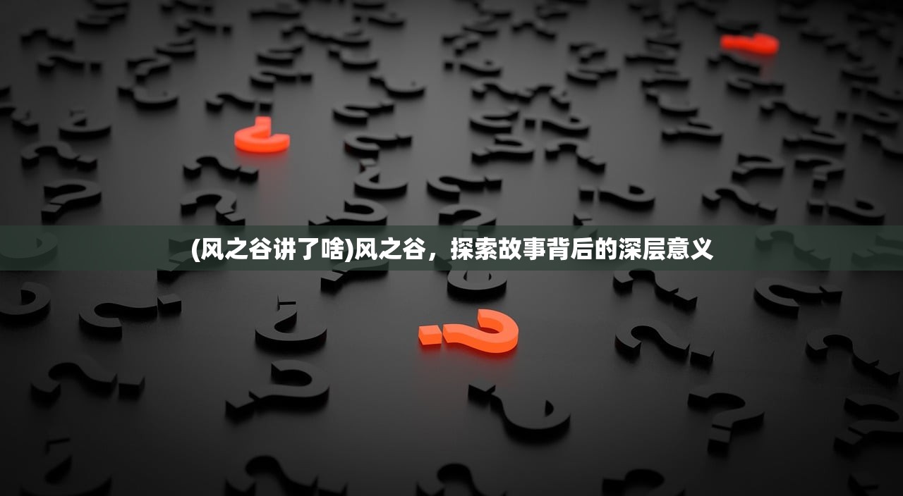 (风之谷讲了啥)风之谷，探索故事背后的深层意义