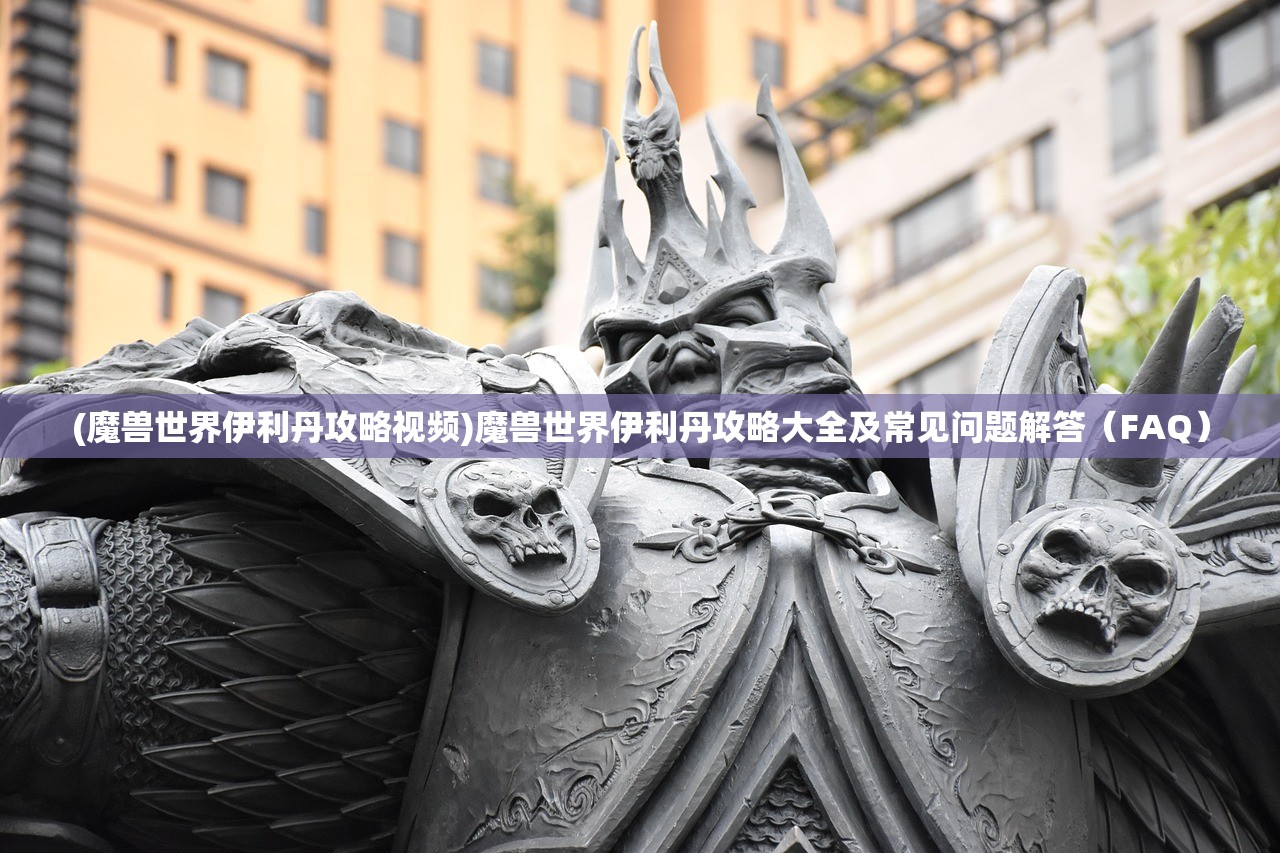 (魔兽世界伊利丹攻略视频)魔兽世界伊利丹攻略大全及常见问题解答（FAQ）