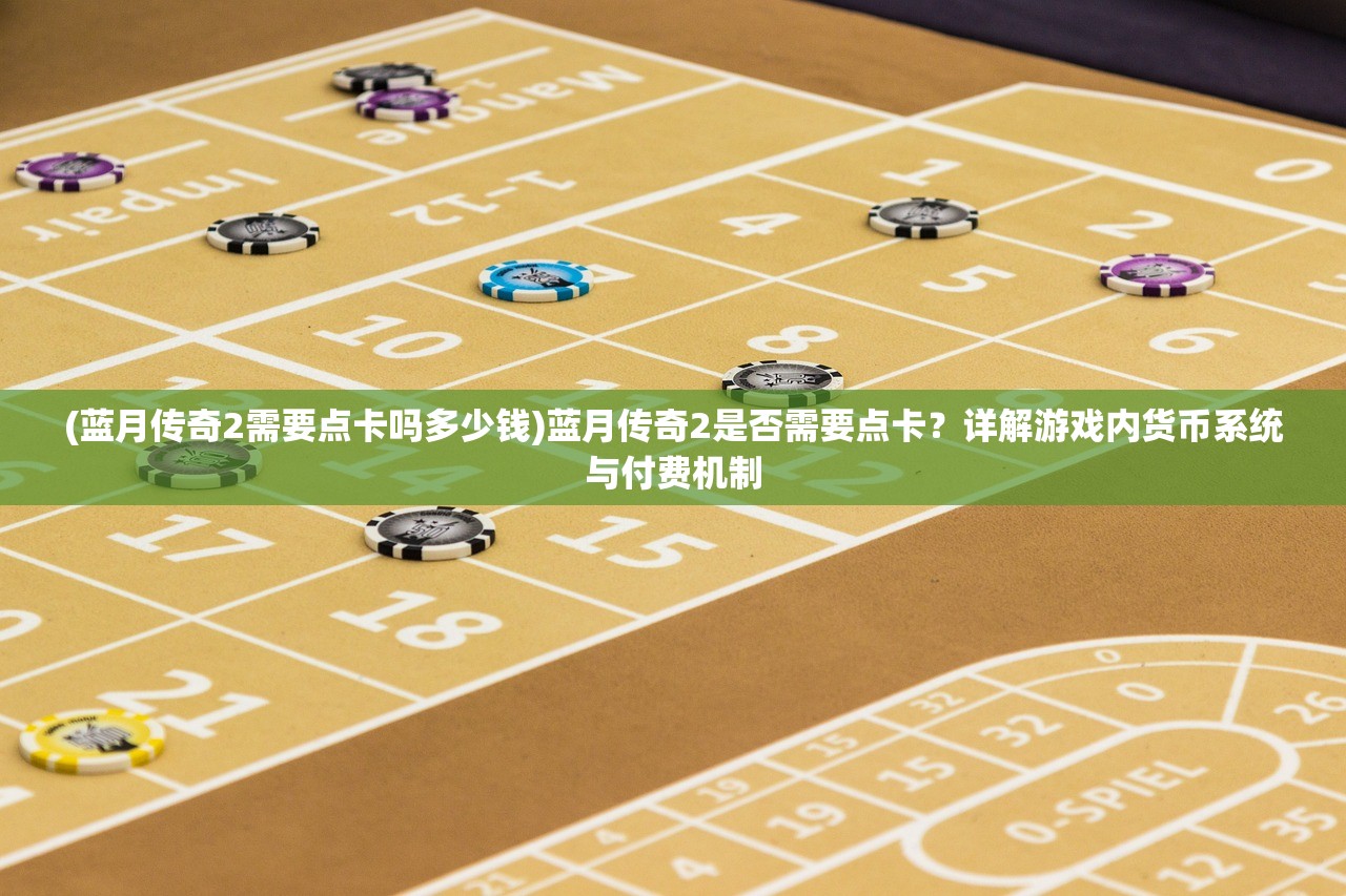(蓝月传奇2需要点卡吗多少钱)蓝月传奇2是否需要点卡？详解游戏内货币系统与付费机制