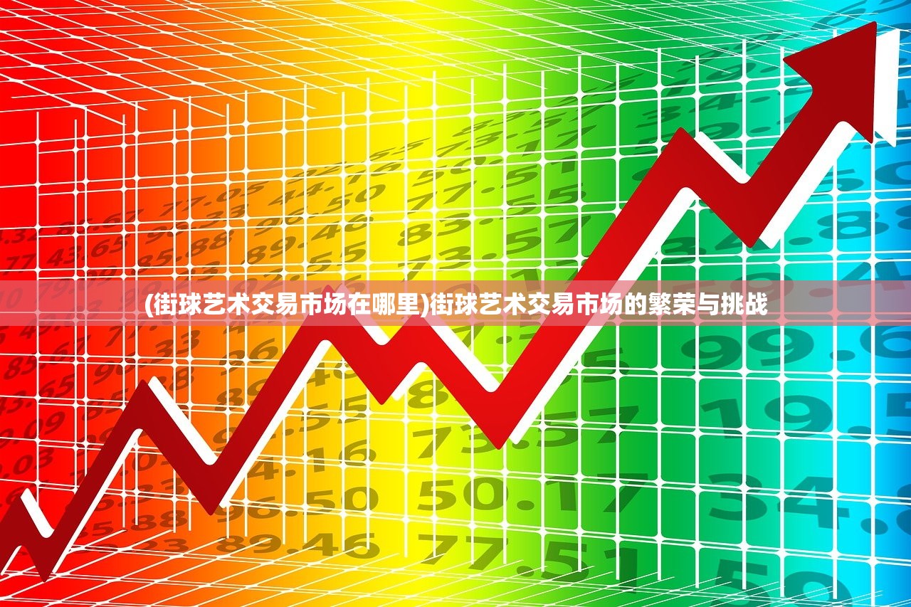 (街球艺术交易市场在哪里)街球艺术交易市场的繁荣与挑战