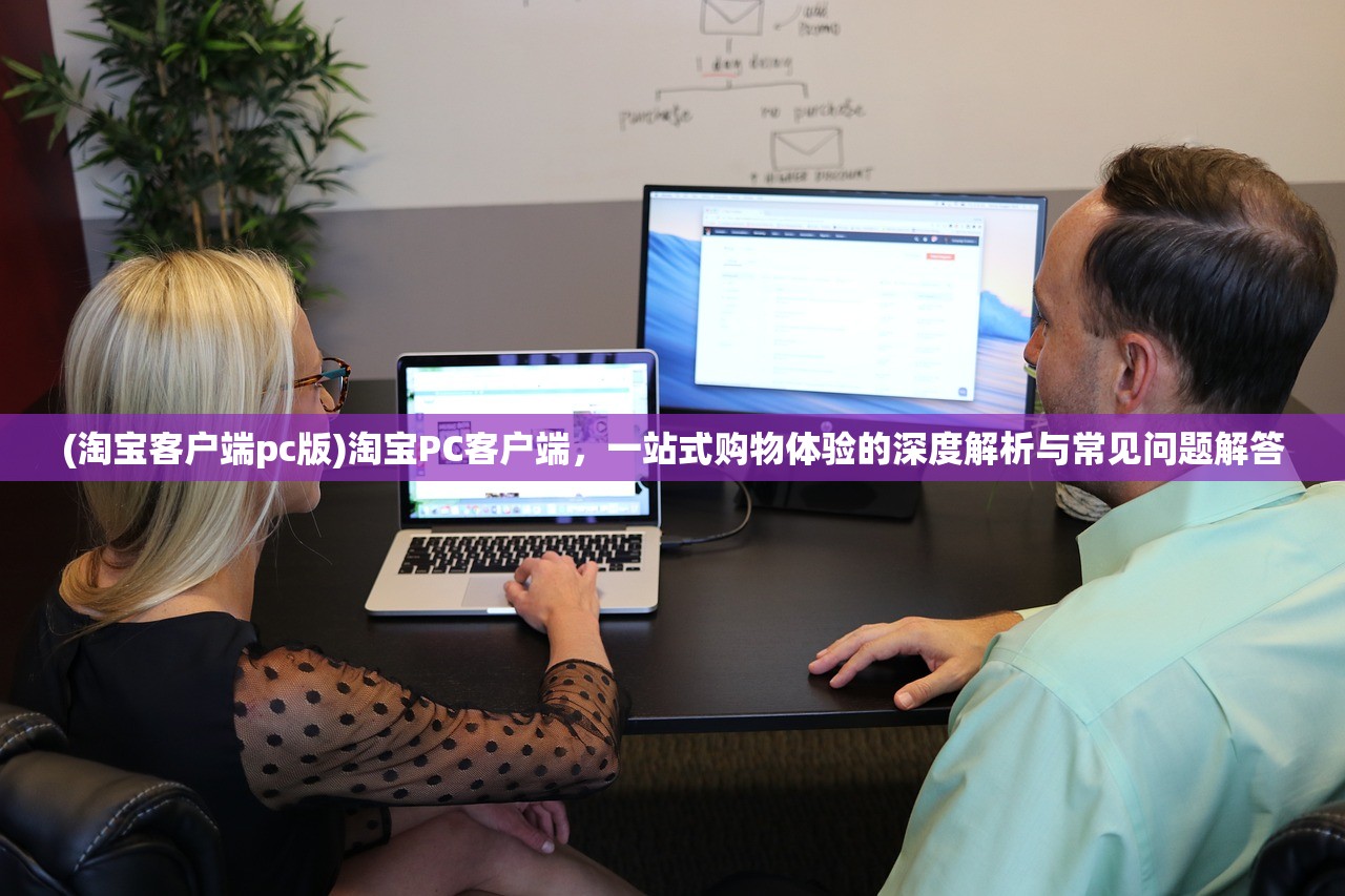 (淘宝客户端pc版)淘宝PC客户端，一站式购物体验的深度解析与常见问题解答