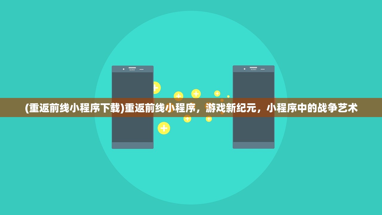 (重返前线小程序下载)重返前线小程序，游戏新纪元，小程序中的战争艺术