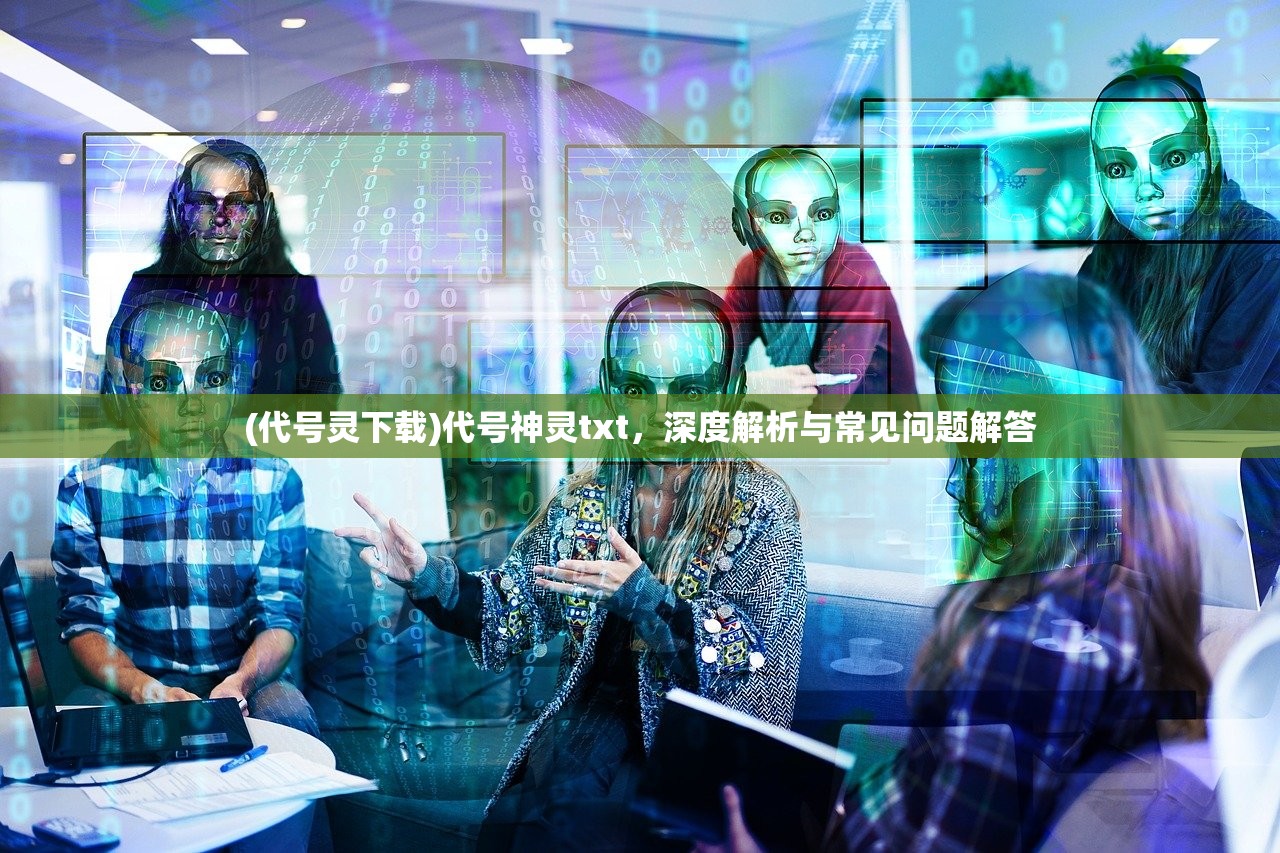 (代号灵下载)代号神灵txt，深度解析与常见问题解答