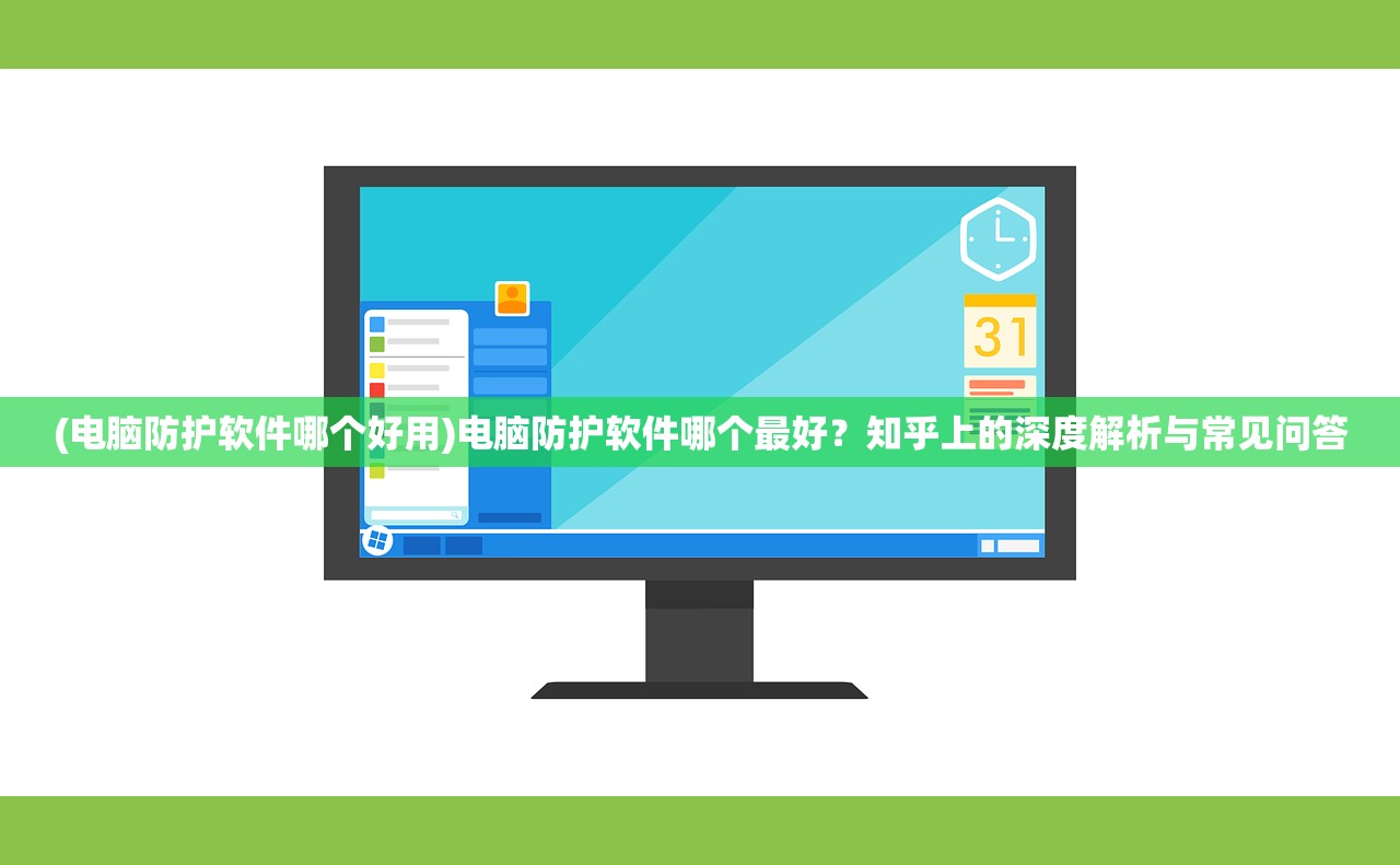 (电脑防护软件哪个好用)电脑防护软件哪个最好？知乎上的深度解析与常见问答
