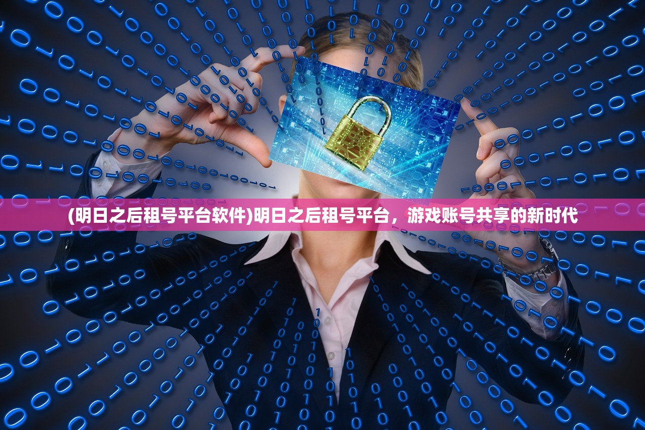 (明日之后租号平台软件)明日之后租号平台，游戏账号共享的新时代