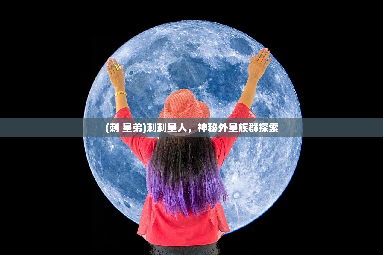 (刺 星弟)刺刺星人，神秘外星族群探索