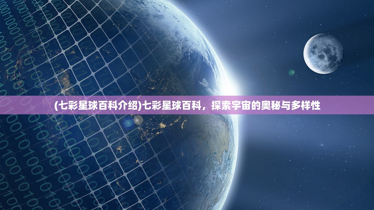 (七彩星球百科介绍)七彩星球百科，探索宇宙的奥秘与多样性