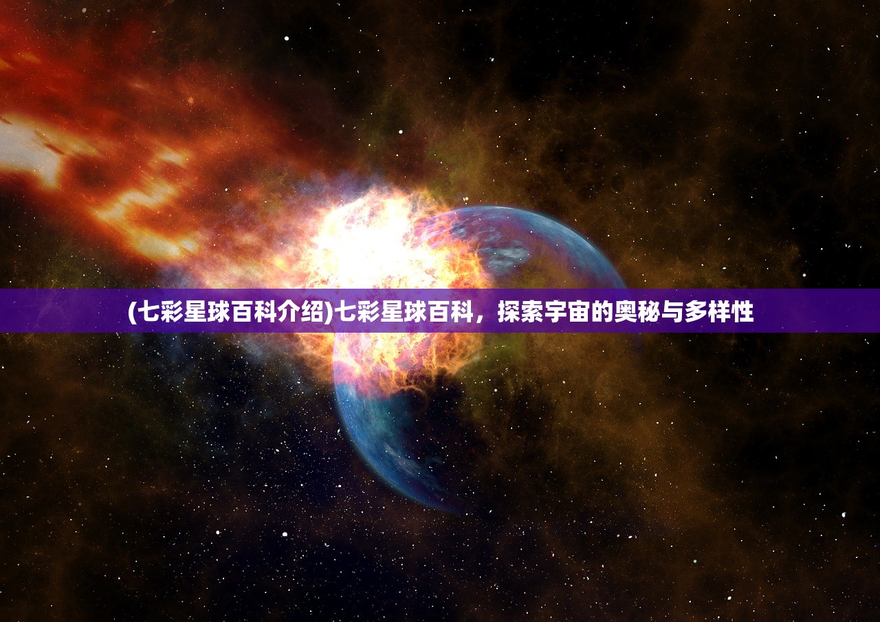 (七彩星球百科介绍)七彩星球百科，探索宇宙的奥秘与多样性