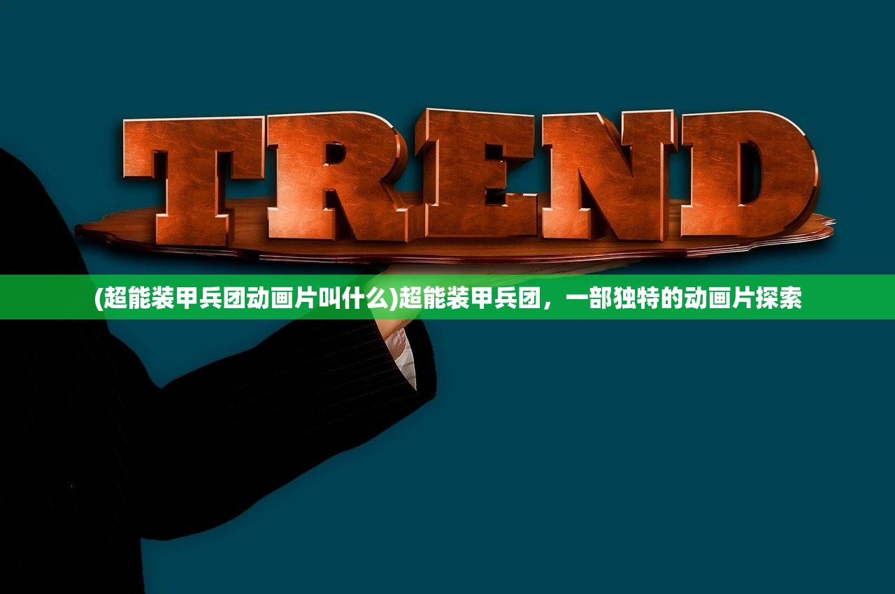 (超能装甲兵团动画片叫什么)超能装甲兵团，一部独特的动画片探索