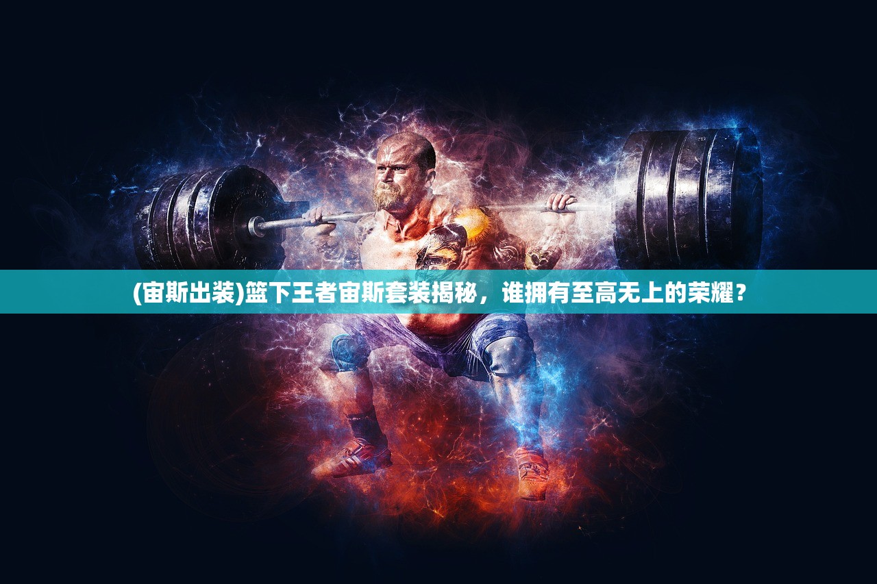 (宙斯出装)篮下王者宙斯套装揭秘，谁拥有至高无上的荣耀？