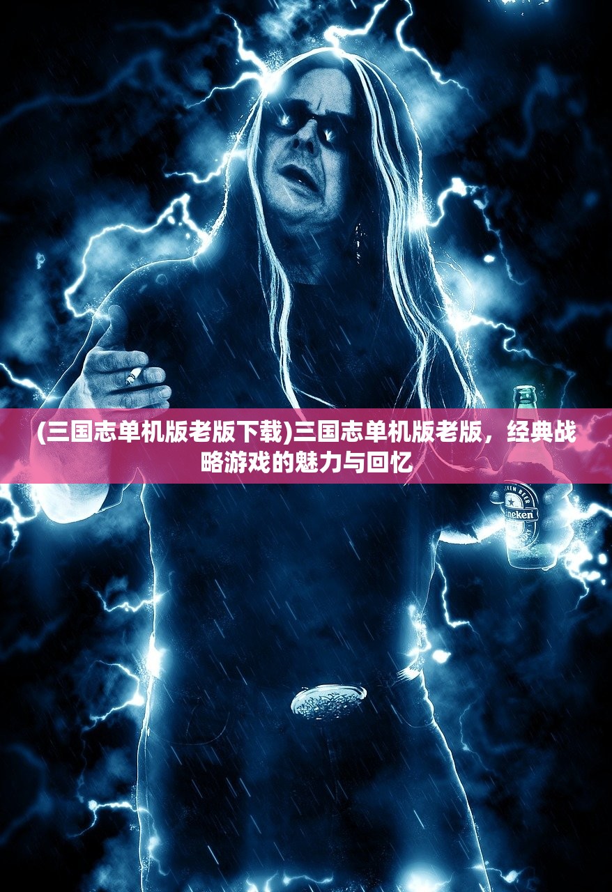 (三国志单机版老版下载)三国志单机版老版，经典战略游戏的魅力与回忆