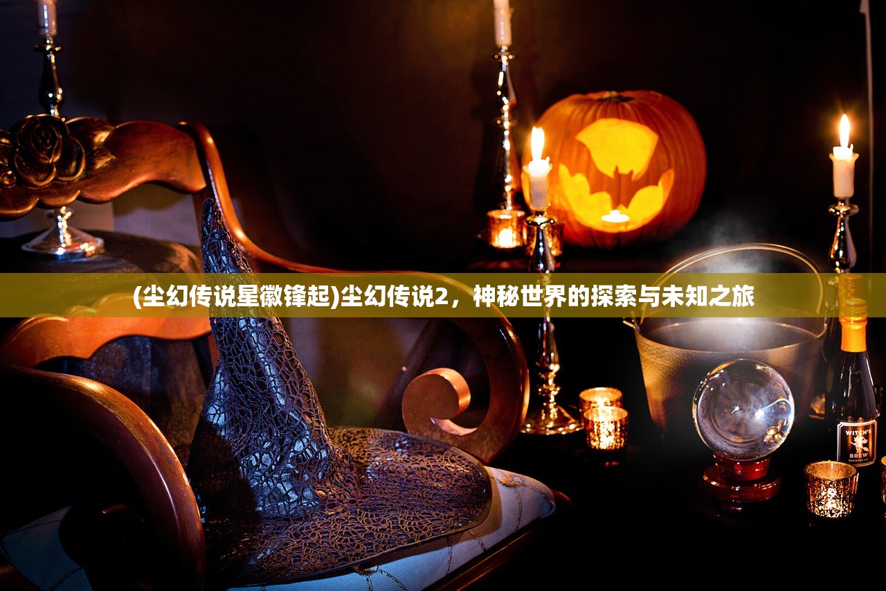 (尘幻传说星徽锋起)尘幻传说2，神秘世界的探索与未知之旅