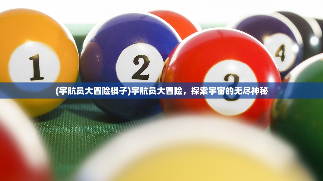 (宇航员大冒险棋子)宇航员大冒险，探索宇宙的无尽神秘
