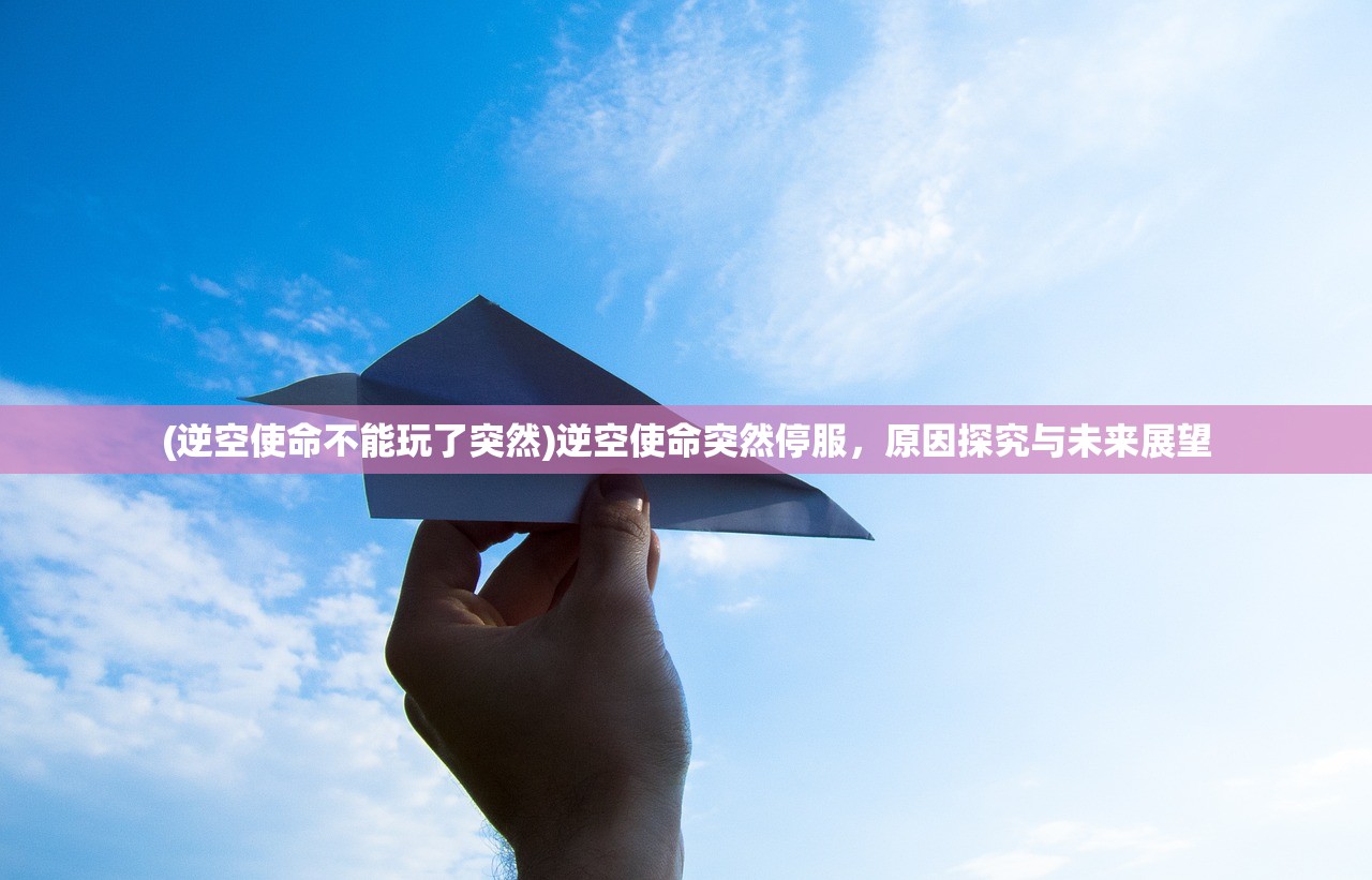 (逆空使命不能玩了突然)逆空使命突然停服，原因探究与未来展望
