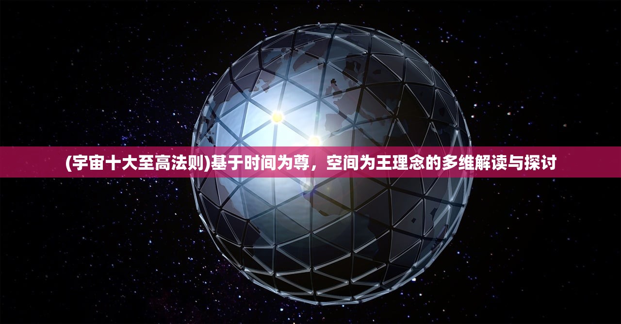 (宇宙十大至高法则)基于时间为尊，空间为王理念的多维解读与探讨