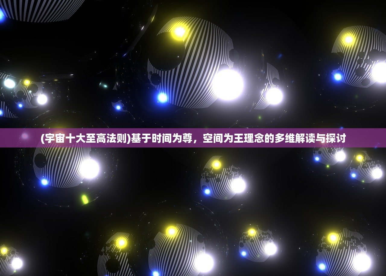 (宇宙十大至高法则)基于时间为尊，空间为王理念的多维解读与探讨