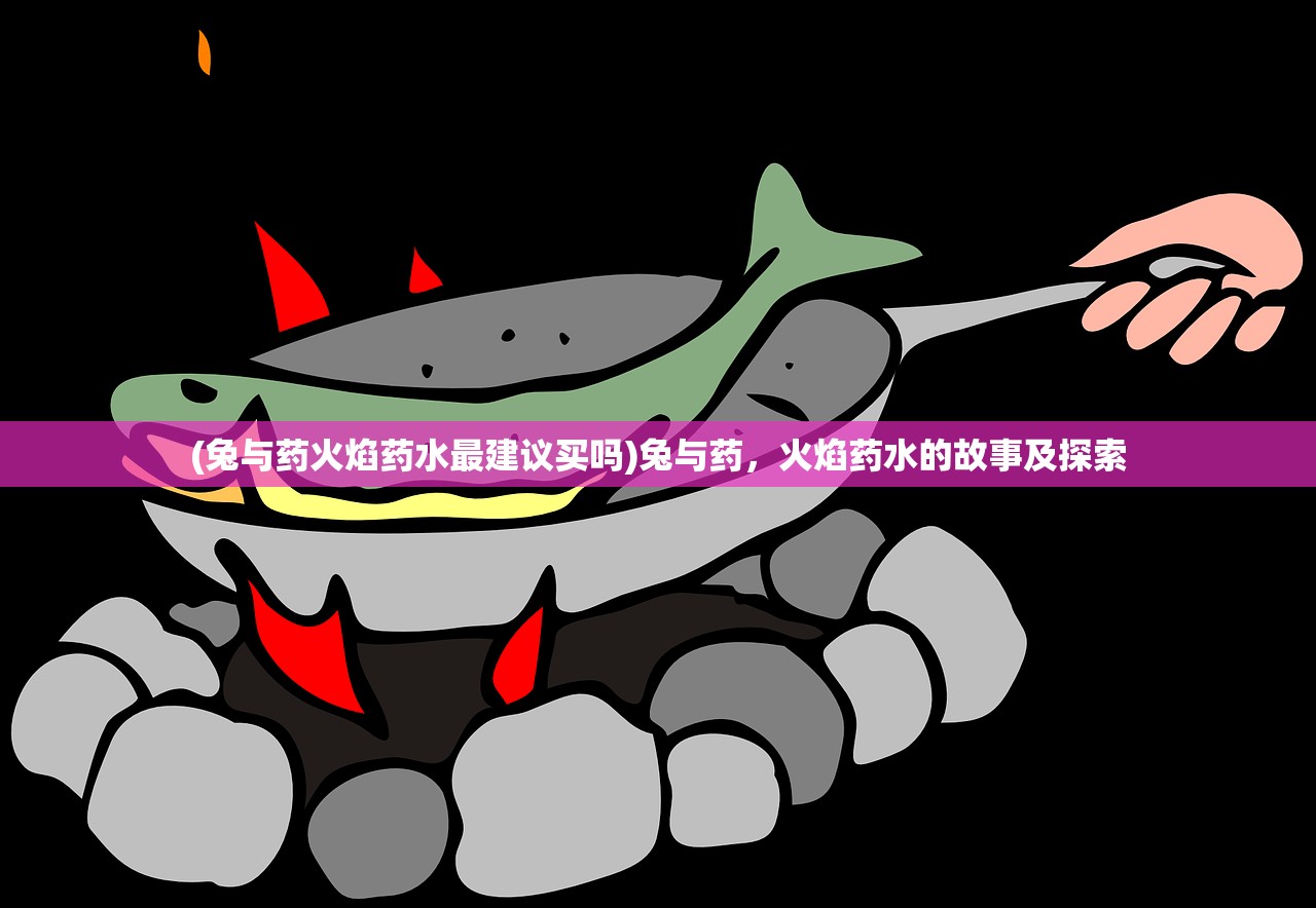 (兔与药火焰药水最建议买吗)兔与药，火焰药水的故事及探索
