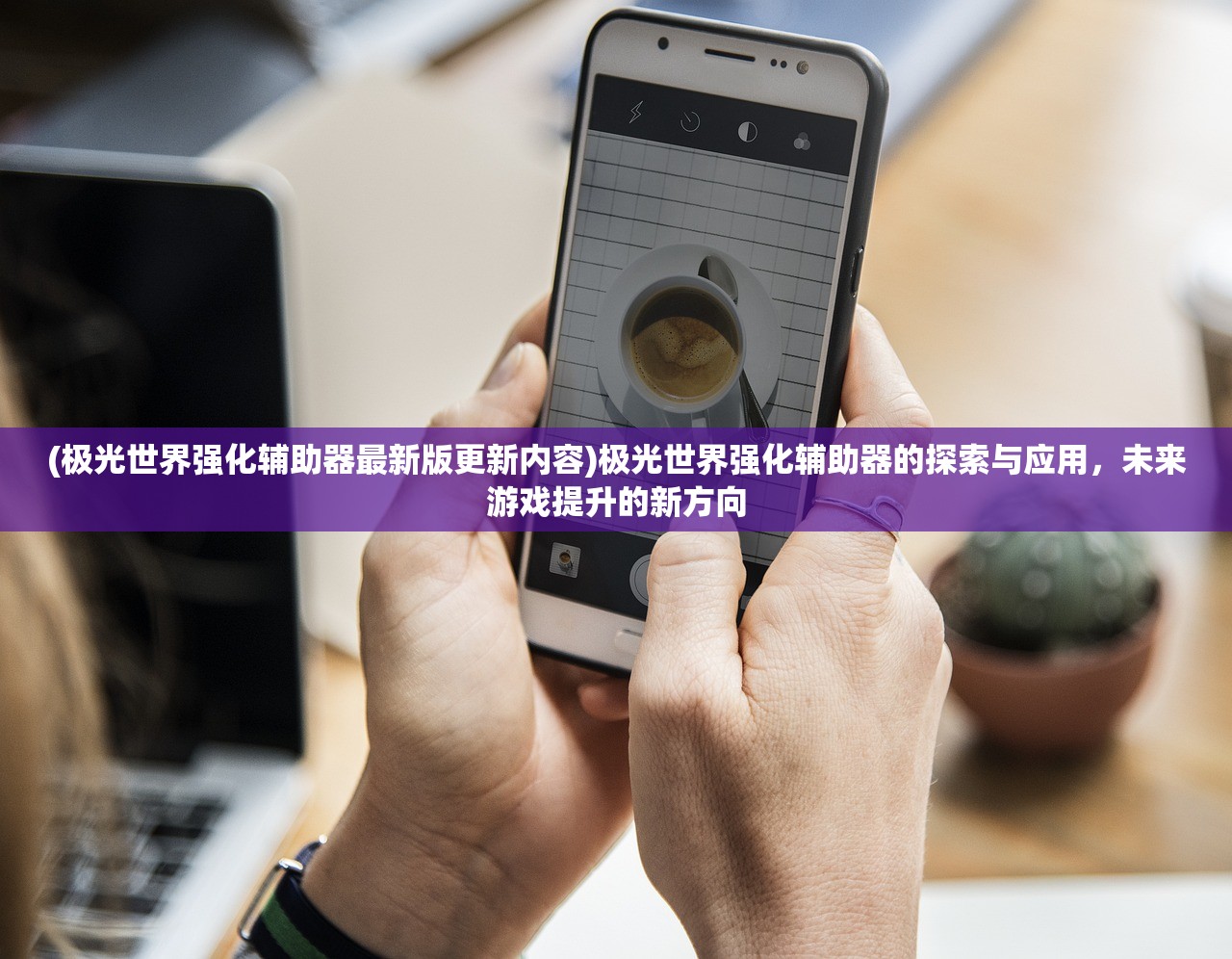 (极光世界强化辅助器最新版更新内容)极光世界强化辅助器的探索与应用，未来游戏提升的新方向