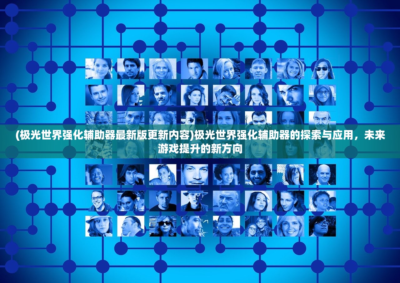 (极光世界强化辅助器最新版更新内容)极光世界强化辅助器的探索与应用，未来游戏提升的新方向
