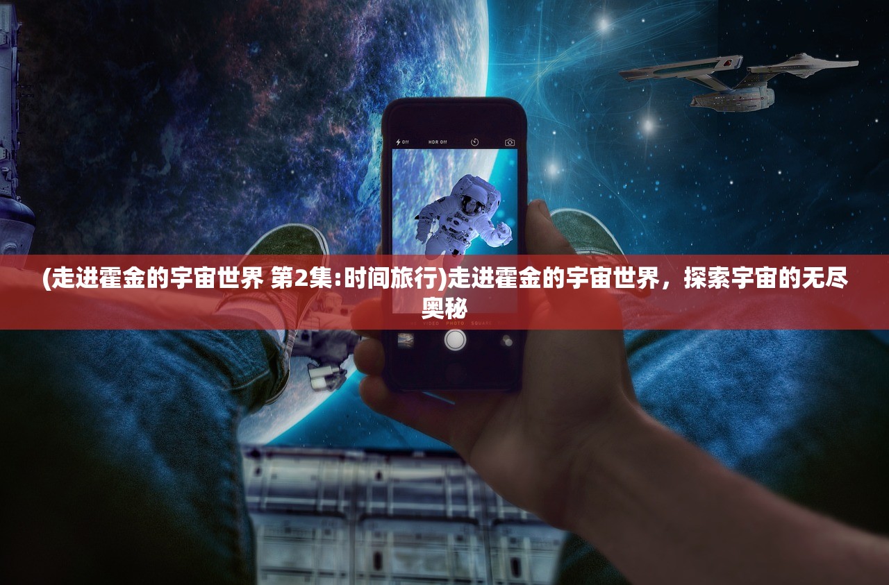 (走进霍金的宇宙世界 第2集:时间旅行)走进霍金的宇宙世界，探索宇宙的无尽奥秘